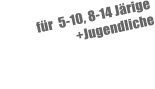 für  5-10, 8-14 Järige                             +Jugendliche