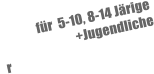 für  5-10, 8-14 Järige                             +Jugendliche r